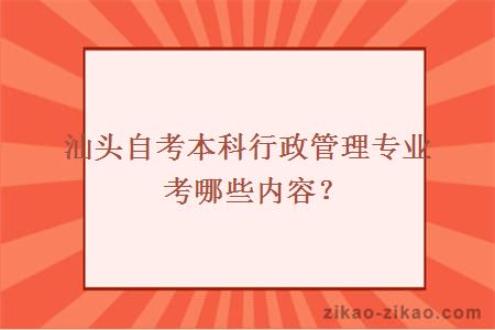 汕头自考本科行政管理专业考哪些内容？