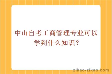 中山自考工商管理专业可以学到什么知识？