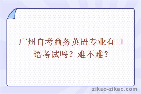 广州自考商务英语专业有口语考试吗？难不难？