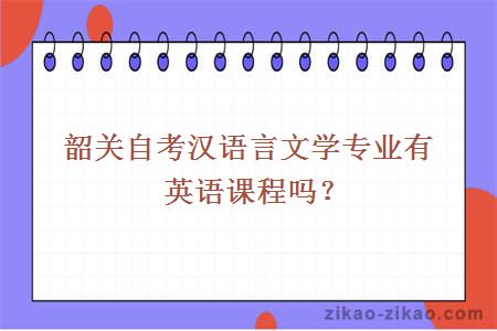 韶关自考汉语言文学专业有英语课程吗？