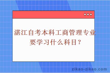 湛江自考本科工商管理专业要学习什么科目？