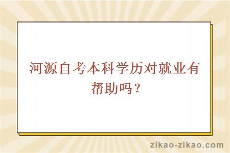 河源自考本科学历对就业有帮助吗？