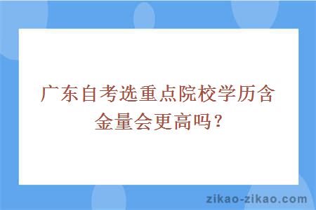 广东自考选重点院校学历含金量会更高吗？