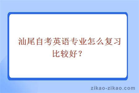 汕尾自考英语专业怎么复习比较好？