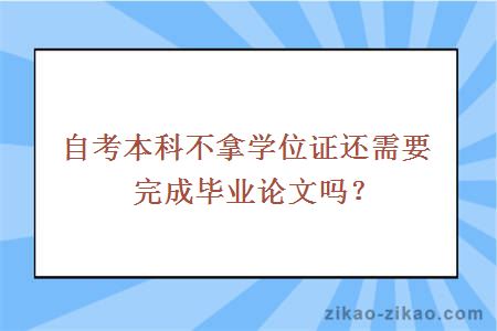 自考本科不拿学位证还需要完成毕业论文吗？