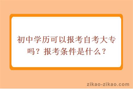 初中学历可以报考自考大专吗？报考条件是什么？