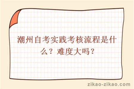 潮州自考实践考核流程是什么？难度大吗？