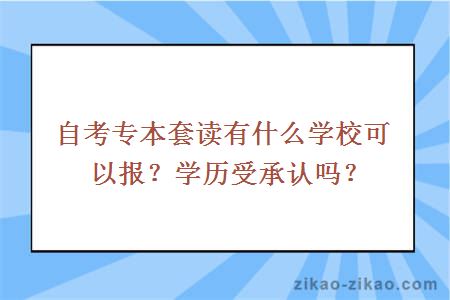 自考专本套读有什么学校可以报？学历受承认吗？