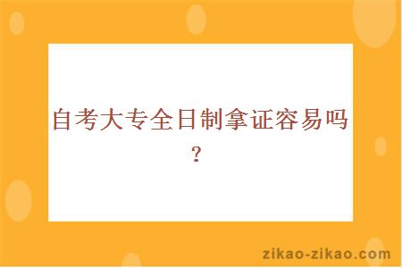 自考大专全日制拿证容易吗？