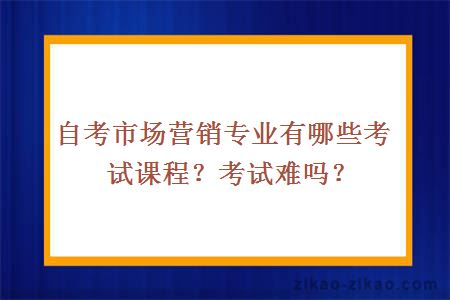 自考市场营销专业有哪些考试课程？考试难吗？