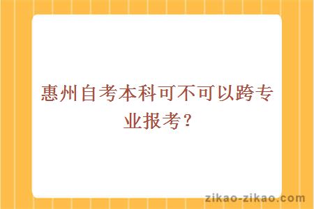 惠州自考本科可不可以跨专业报考？