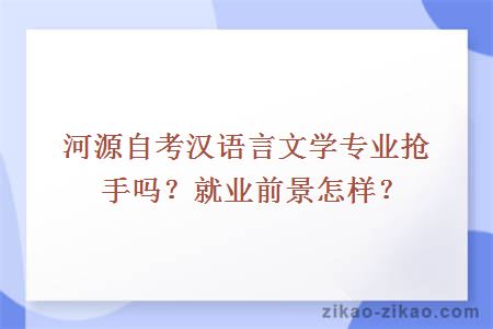 河源自考汉语言文学专业抢手吗？就业前景怎样？