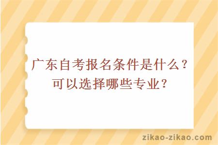 广东自考报名条件是什么？可以选择哪些专业？