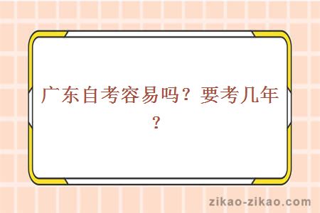 广东自考容易吗？要考几年？