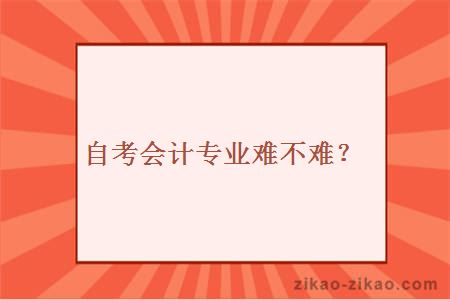 自考会计专业难不难？