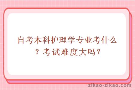 自考本科护理学专业考什么？考试难度大吗？