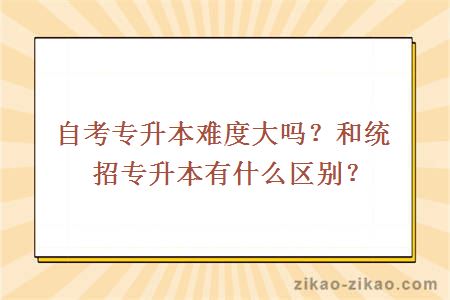 自考专升本难度大吗？和统招专升本有什么区别？