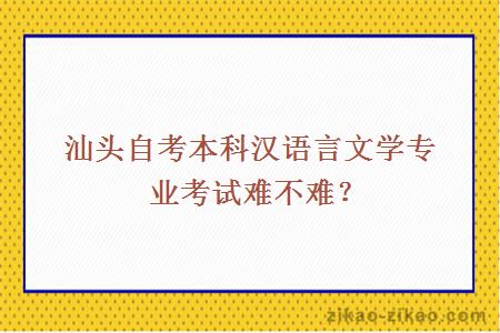 汕头自考本科汉语言文学专业考试难不难？