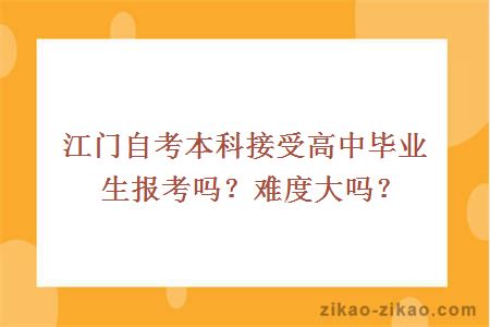 江门自考本科接受高中毕业生报考吗？难度大吗？