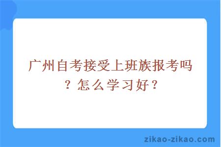 广州自考接受上班族报考吗？怎么学习好？