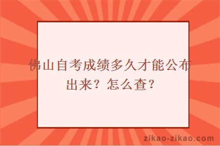 佛山自考成绩多久才能公布出来？怎么查？