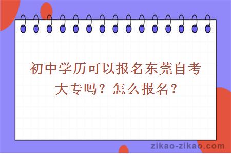 初中学历可以报名东莞自考大专吗？怎么报名？