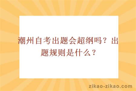 潮州自考出题会超纲吗？出题规则是什么？