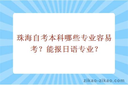 珠海自考本科哪些专业容易考？能报日语专业？