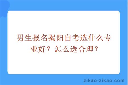 男生报名揭阳自考选什么专业好？怎么选合理？