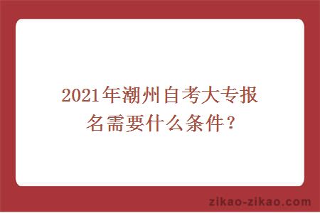 2021年潮州自考大专报名需要什么条件？