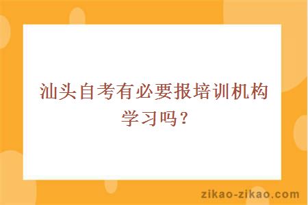 汕头自考有必要报培训机构学习吗？