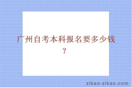 广州自考本科报名要多少钱？