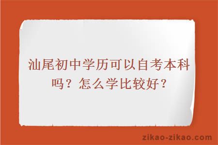 汕尾初中学历可以自考本科吗？怎么学比较好？