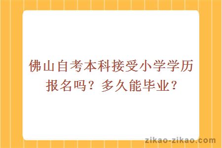 佛山自考本科接受小学学历报名吗？多久能毕业？