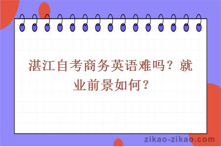 湛江自考商务英语难吗？就业前景如何？