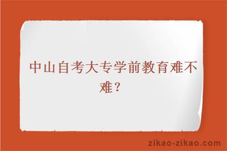 中山自考大专学前教育难不难？