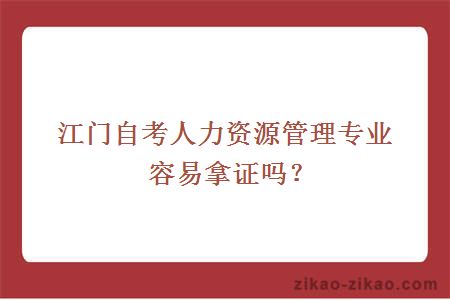 江门自考人力资源管理专业容易拿证吗？