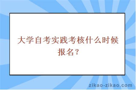 大学自考实践考核什么时候报名？