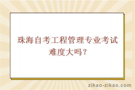 珠海自考工程管理专业考试难度大吗？