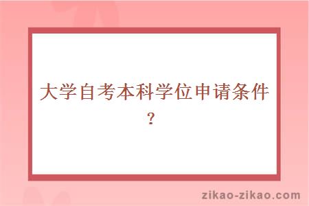 大学自考本科学位申请条件？