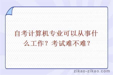 自考计算机专业可以从事什么工作？考试难不难？