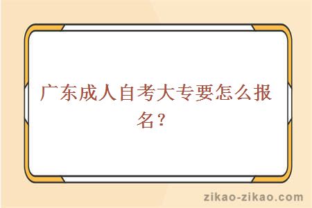 广东成人自考大专要怎么报名？