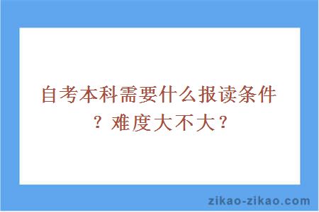 自考本科需要什么报读条件？难度大不大？