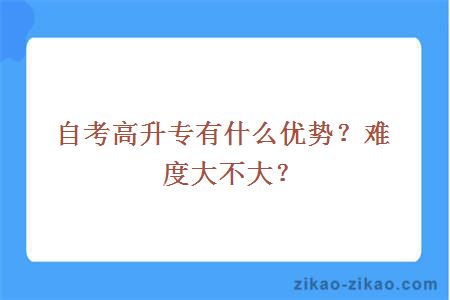 自考高升专有什么优势？难度大不大？