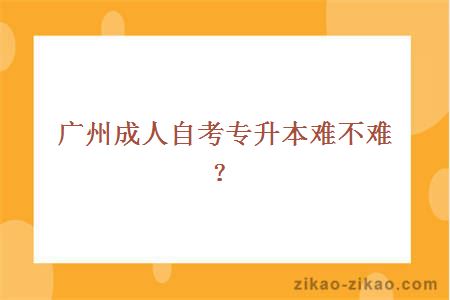 广州成人自考专升本难不难？