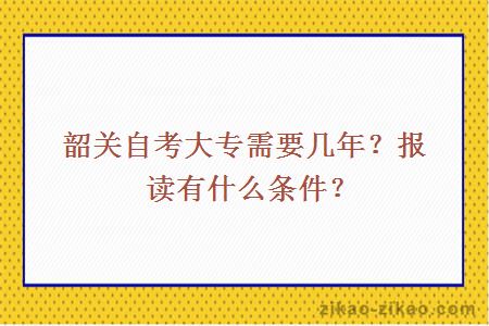 韶关自考大专需要几年？报读有什么条件？