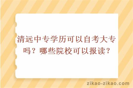 清远中专学历可以自考大专吗？哪些院校可以报读？