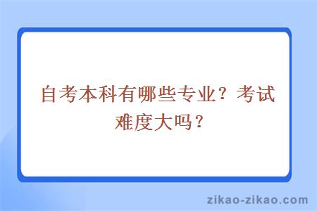 自考本科有哪些专业？考试难度大吗？