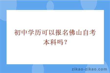 初中学历可以报名佛山自考本科吗？