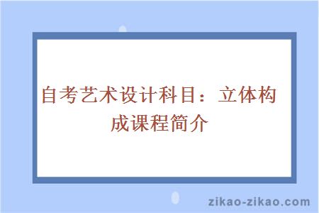 自考艺术设计科目：立体构成课程简介